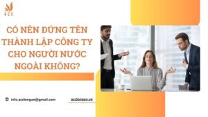 Có nên đứng tên thành lập công ty cho người nước ngoài không?.jpg