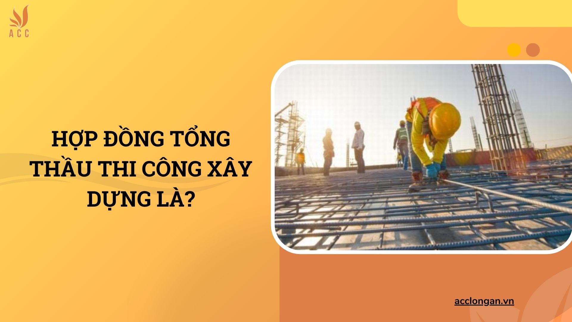 Hợp đồng tổng thầu thi công xây dựng là?